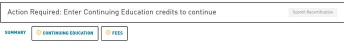 Action Required: Enter Continuing Education credits to continue 
Submit Recertification 
SUMMARY 
O 
CONTINUING EDUCATION 
FEES 